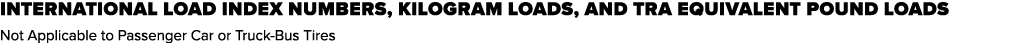 International Load Index Numbers, Kilogram Loads, and TRA Equivalent Pound Loads Not Applicable to Passenger Car or T...