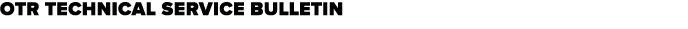 OTR TECHNICAL SERVICE BULLETIN
