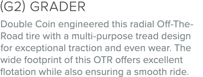 (G2) GRADER Double Coin engineered this radial Off The Road tire with a multi purpose tread design for exceptional tr...
