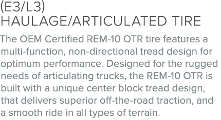 (E3/L3) Haulage/articulated tire The OEM Certified REM 10 OTR tire features a multi function, non directional tread d...