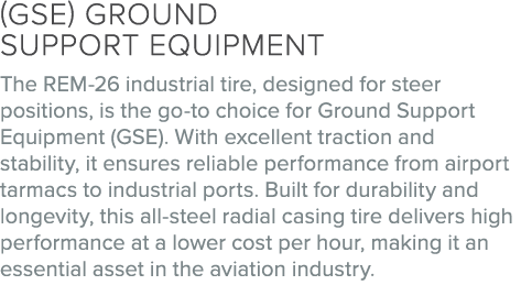(GSE) Ground Support Equipment The REM 26 industrial tire, designed for steer positions, is the go to choice for Grou...