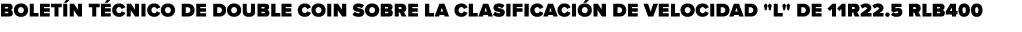 BOLET N T CNICO DE DOUBLE COIN SOBRE LA CLASIFICACI N DE VELOCIDAD \“L\" DE 11R22.5 RLB400