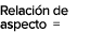 Relaci n de aspecto =